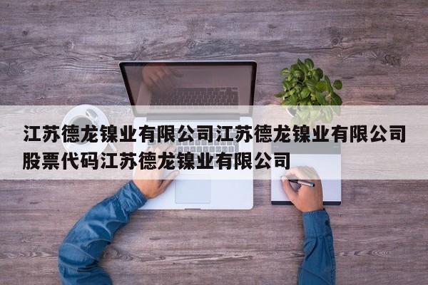 江苏德龙镍业有限公司江苏德龙镍业有限公司股票代码江苏德龙镍业有限公司