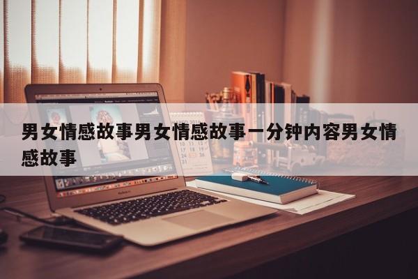 男女情感故事男女情感故事一分钟内容男女情感故事