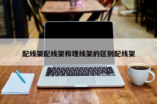 配线架配线架和理线架的区别配线架