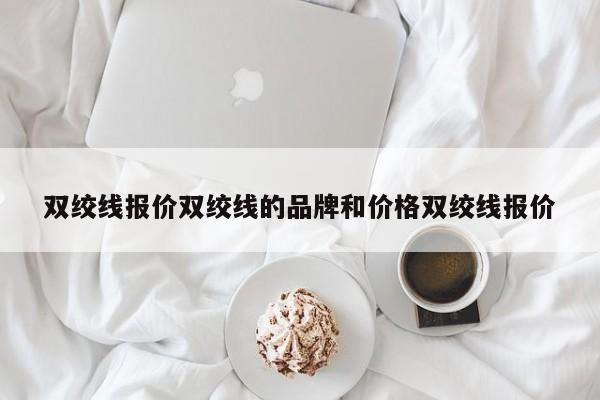 双绞线报价双绞线的品牌和价格双绞线报价