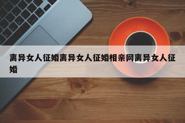 离异女人征婚离异女人征婚相亲网离异女人征婚