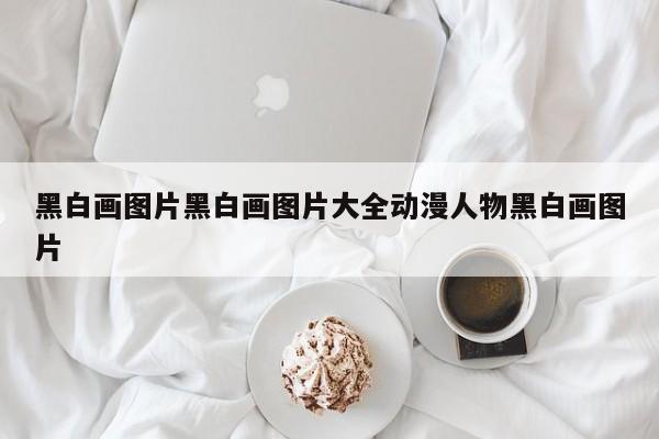 黑白画图片黑白画图片大全动漫人物黑白画图片