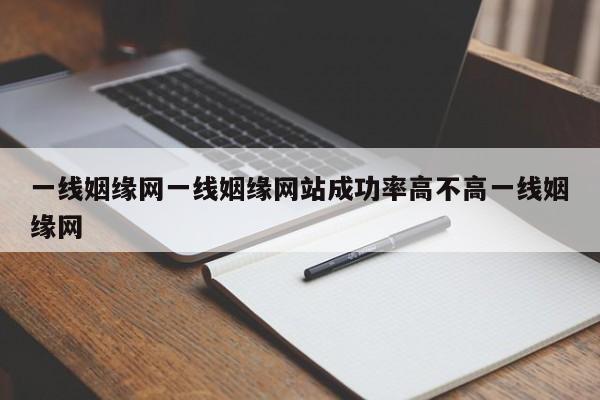 一线姻缘网一线姻缘网站成功率高不高一线姻缘网
