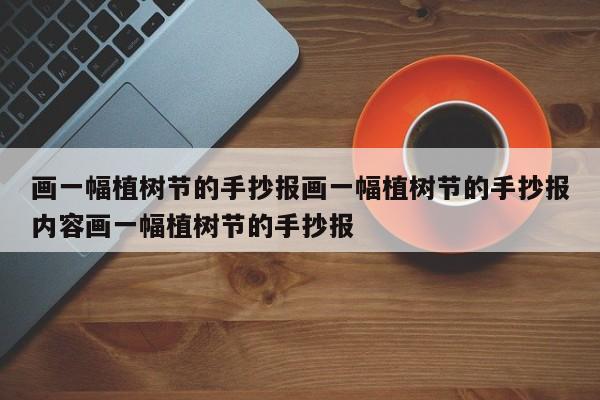 画一幅植树节的手抄报画一幅植树节的手抄报内容画一幅植树节的手抄报