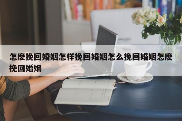 怎麽挽回婚姻怎样挽回婚姻怎么挽回婚姻怎麽挽回婚姻