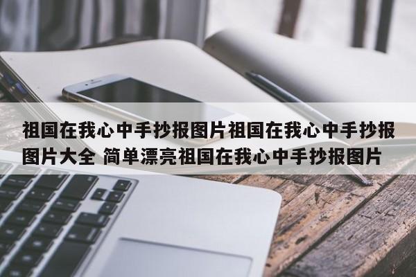 祖国在我心中手抄报图片祖国在我心中手抄报图片大全 简单漂亮祖国在我心中手抄报图片