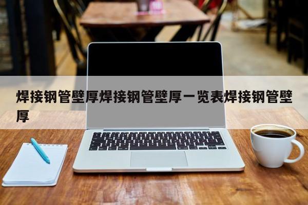 焊接钢管壁厚焊接钢管壁厚一览表焊接钢管壁厚