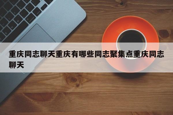 重庆同志聊天重庆有哪些同志聚集点重庆同志聊天