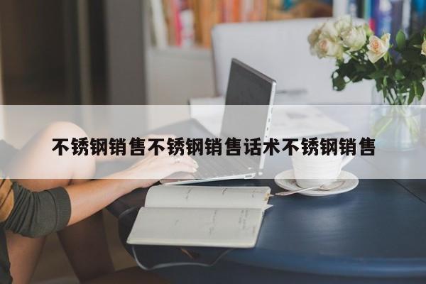 不锈钢销售不锈钢销售话术不锈钢销售