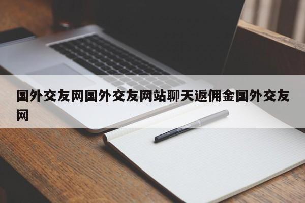国外交友网国外交友网站聊天返佣金国外交友网