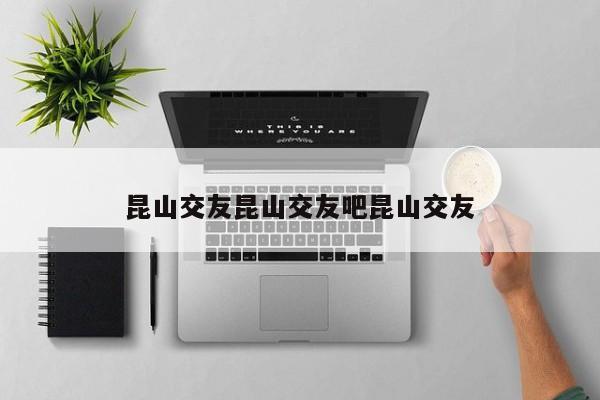 昆山交友昆山交友吧昆山交友