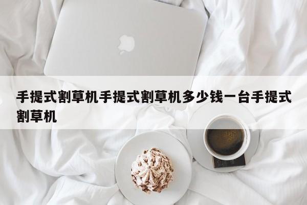 手提式割草机手提式割草机多少钱一台手提式割草机