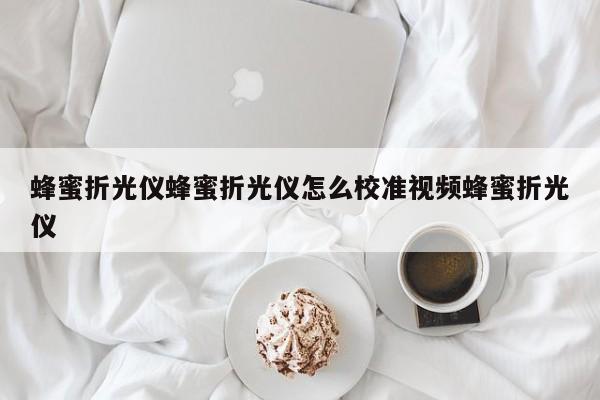 蜂蜜折光仪蜂蜜折光仪怎么校准视频蜂蜜折光仪