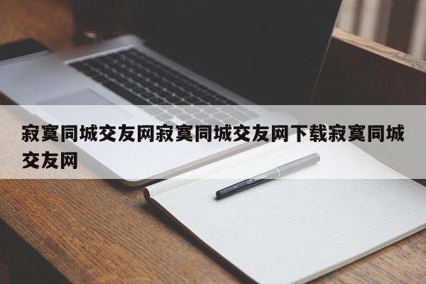 寂寞同城交友网寂寞同城交友网下载寂寞同城交友网
