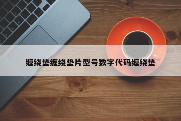 缠绕垫缠绕垫片型号数字代码缠绕垫