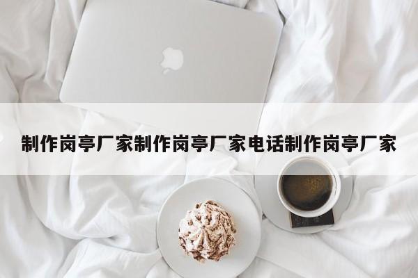 制作岗亭厂家制作岗亭厂家电话制作岗亭厂家