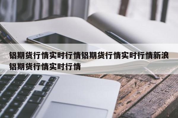 铝期货行情实时行情铝期货行情实时行情新浪铝期货行情实时行情