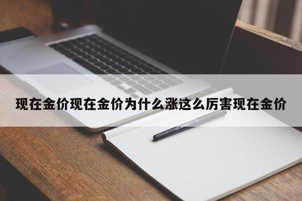 现在金价现在金价为什么涨这么厉害现在金价