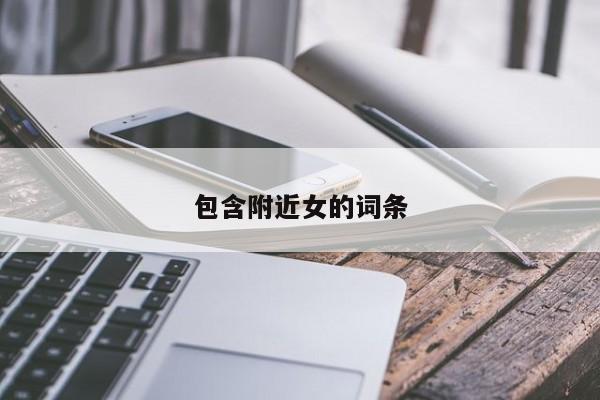 包含附近女的词条
