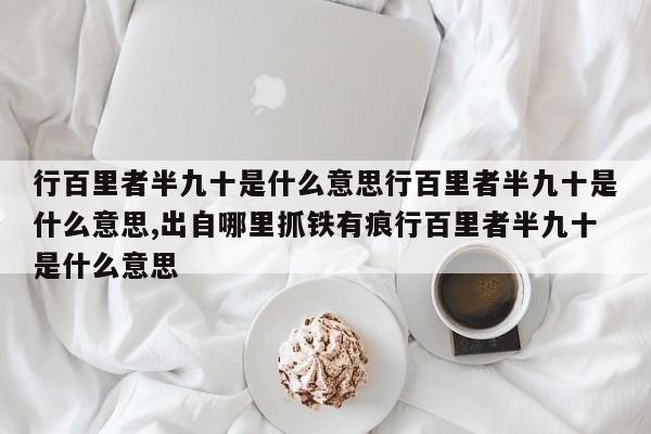 行百里者半九十是什么意思行百里者半九十是什么意思,出自哪里抓铁有痕行百里者半九十是什么意思