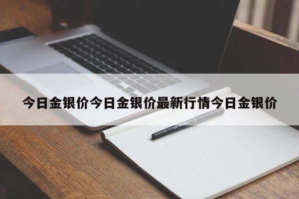 今日金银价今日金银价最新行情今日金银价