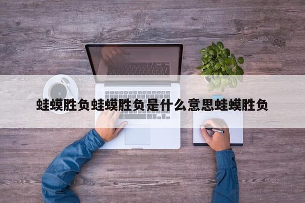 蛙蟆胜负蛙蟆胜负是什么意思蛙蟆胜负