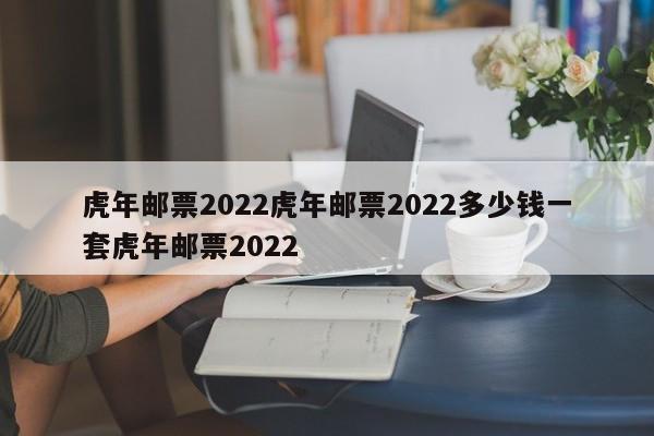 虎年邮票2022虎年邮票2022多少钱一套虎年邮票2022