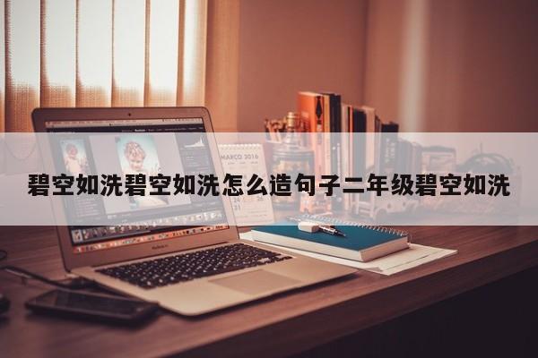碧空如洗碧空如洗怎么造句子二年级碧空如洗