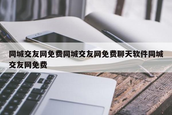 同城交友网免费同城交友网免费聊天软件同城交友网免费