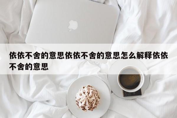 依依不舍的意思依依不舍的意思怎么解释依依不舍的意思