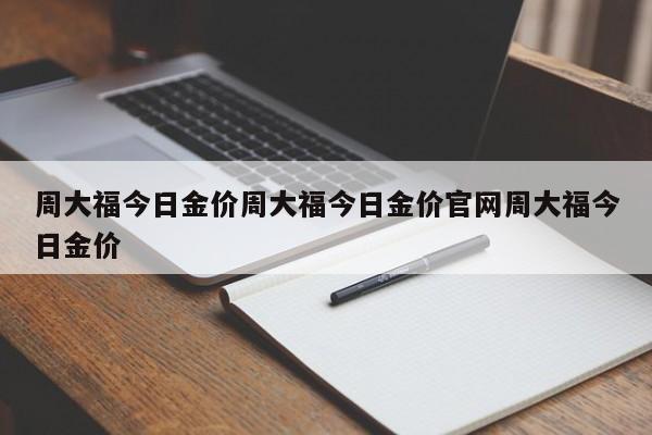 周大福今日金价周大福今日金价官网周大福今日金价