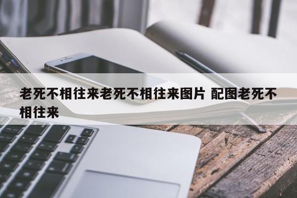 老死不相往来老死不相往来图片 配图老死不相往来