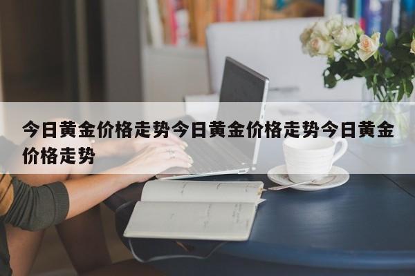 今日黄金价格走势今日黄金价格走势今日黄金价格走势