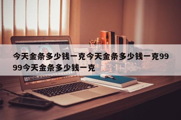 今天金条多少钱一克今天金条多少钱一克9999今天金条多少钱一克