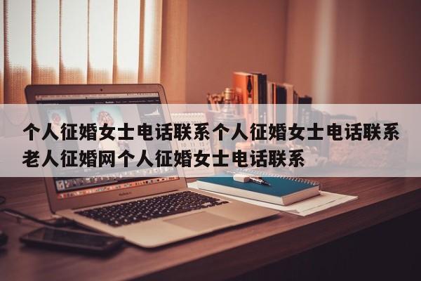 个人征婚女士电话联系个人征婚女士电话联系老人征婚网个人征婚女士电话联系