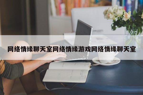 网络情缘聊天室网络情缘游戏网络情缘聊天室