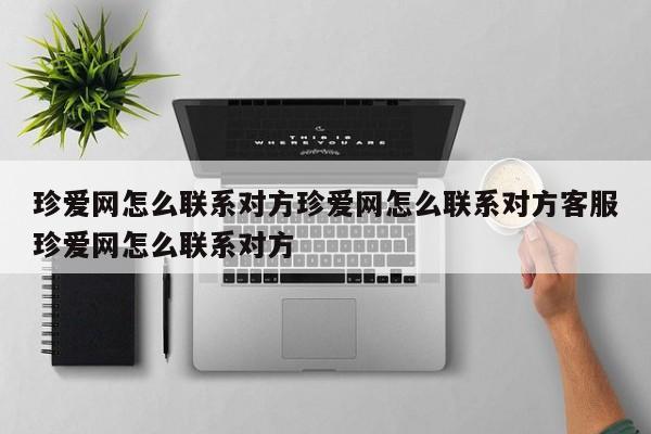 珍爱网怎么联系对方珍爱网怎么联系对方客服珍爱网怎么联系对方