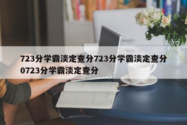723分学霸淡定查分723分学霸淡定查分0723分学霸淡定查分
