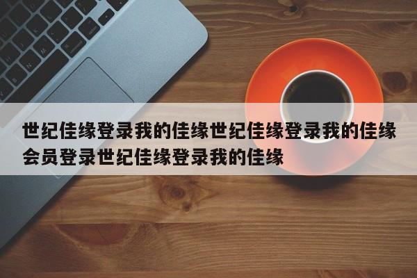 世纪佳缘登录我的佳缘世纪佳缘登录我的佳缘会员登录世纪佳缘登录我的佳缘