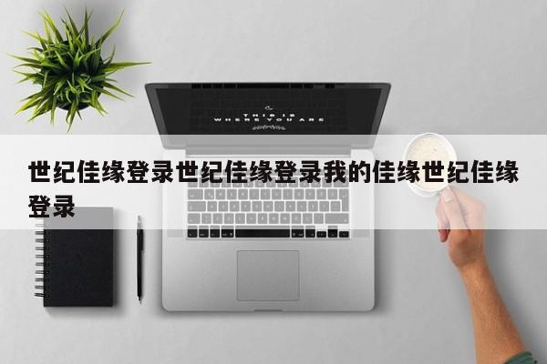 世纪佳缘登录世纪佳缘登录我的佳缘世纪佳缘登录