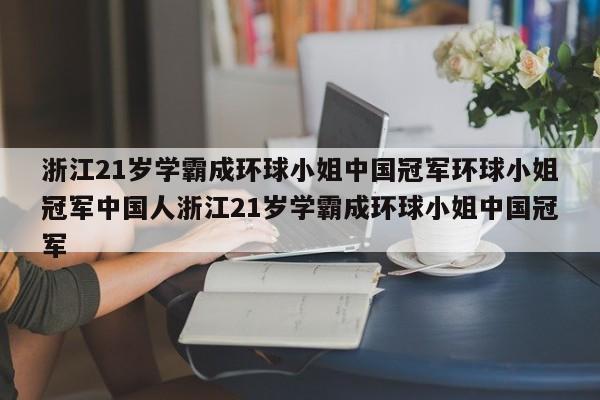 浙江21岁学霸成环球小姐中国冠军环球小姐冠军中国人浙江21岁学霸成环球小姐中国冠军