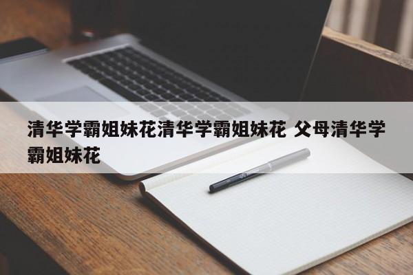 清华学霸姐妹花清华学霸姐妹花 父母清华学霸姐妹花