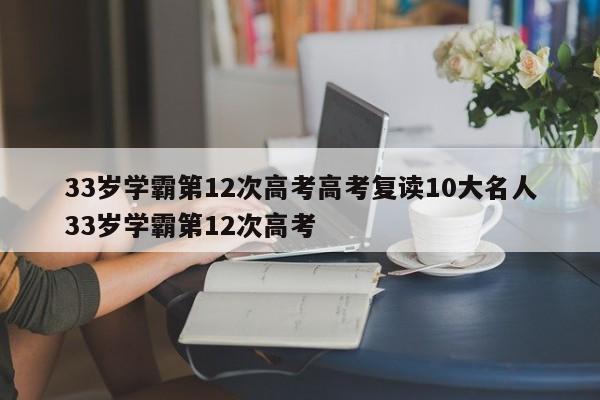 33岁学霸第12次高考高考复读10大名人33岁学霸第12次高考