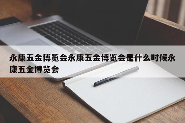 永康五金博览会永康五金博览会是什么时候永康五金博览会