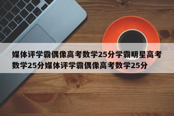 媒体评学霸偶像高考数学25分学霸明星高考数学25分媒体评学霸偶像高考数学25分