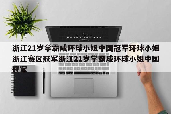浙江21岁学霸成环球小姐中国冠军环球小姐浙江赛区冠军浙江21岁学霸成环球小姐中国冠军