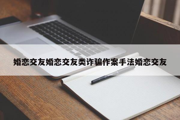 婚恋交友婚恋交友类诈骗作案手法婚恋交友