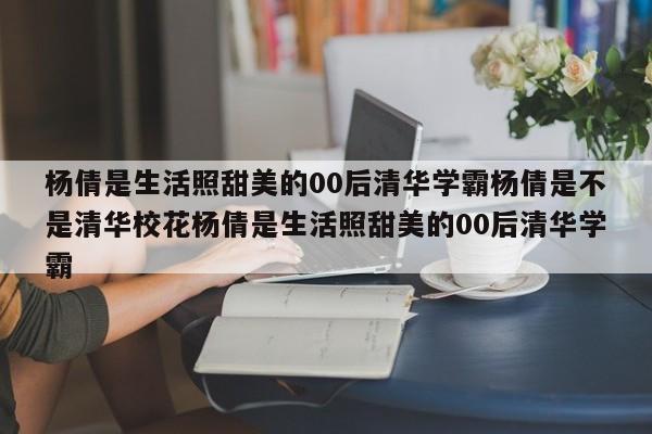 杨倩是生活照甜美的00后清华学霸杨倩是不是清华校花杨倩是生活照甜美的00后清华学霸