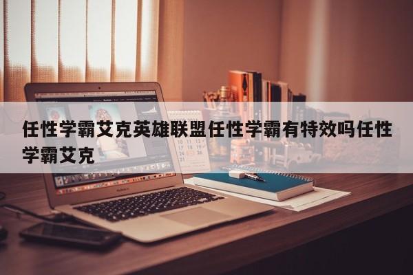 任性学霸艾克英雄联盟任性学霸有特效吗任性学霸艾克