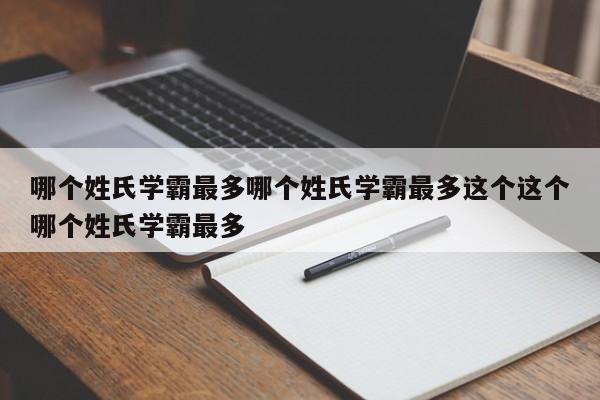 哪个姓氏学霸最多哪个姓氏学霸最多这个这个哪个姓氏学霸最多